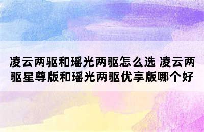 凌云两驱和瑶光两驱怎么选 凌云两驱星尊版和瑶光两驱优享版哪个好